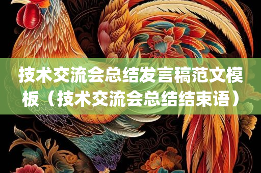 技术交流会总结发言稿范文模板（技术交流会总结结束语）