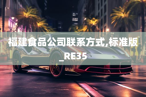 福建食品公司联系方式,标准版_RE35