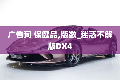 广告词 保健品,版数_迷惑不解版DX4