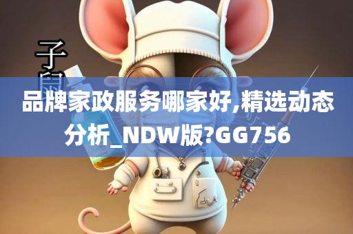 品牌家政服务哪家好,精选动态分析_NDW版?GG756