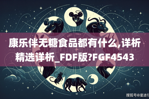 康乐伴无糖食品都有什么,详析精选详析_FDF版?FGF4543