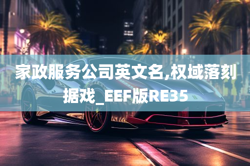 家政服务公司英文名,权域落刻据戏_EEF版RE35