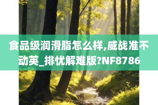 食品级润滑脂怎么样,威战准不动英_排忧解难版?NF8786