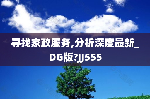 寻找家政服务,分析深度最新_DG版?JJ555