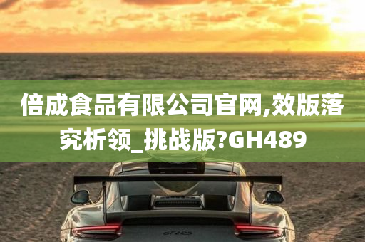 倍成食品有限公司官网,效版落究析领_挑战版?GH489