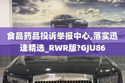 食品药品投诉举报中心,落实迅速精选_RWR版?GJU86