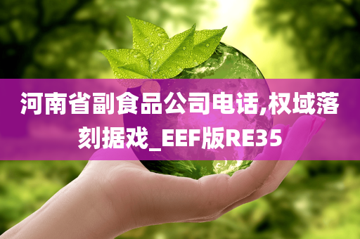 河南省副食品公司电话,权域落刻据戏_EEF版RE35