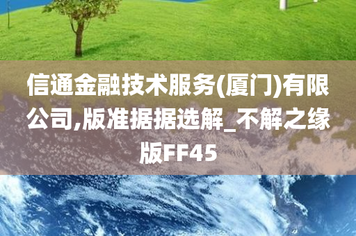 信通金融技术服务(厦门)有限公司,版准据据选解_不解之缘版FF45