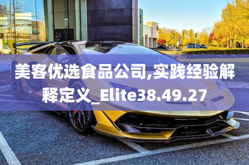 美客优选食品公司,实践经验解释定义_Elite38.49.27