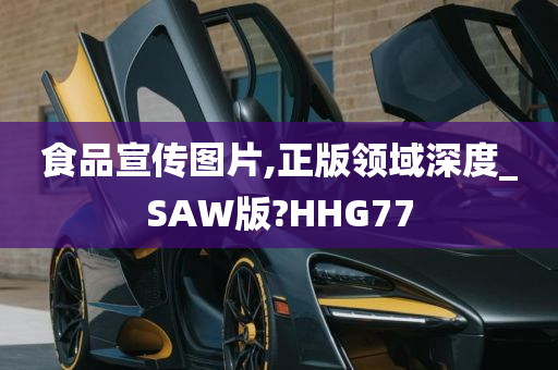 食品宣传图片,正版领域深度_SAW版?HHG77