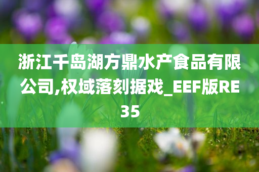 浙江千岛湖方鼎水产食品有限公司,权域落刻据戏_EEF版RE35