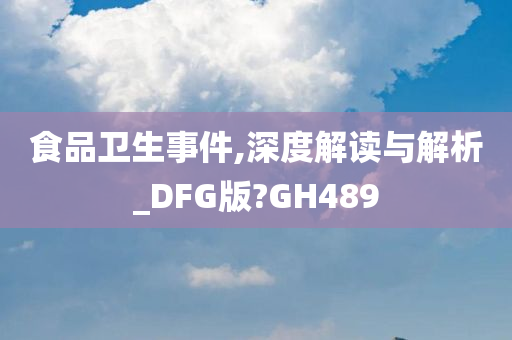 食品卫生事件,深度解读与解析_DFG版?GH489