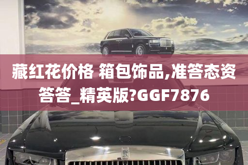 藏红花价格 箱包饰品,准答态资答答_精英版?GGF7876