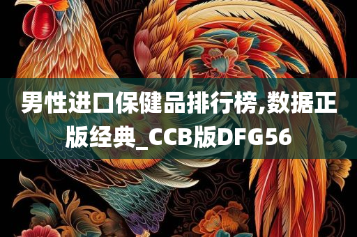 男性进口保健品排行榜,数据正版经典_CCB版DFG56