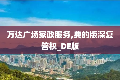 万达广场家政服务,典的版深复答权_DE版