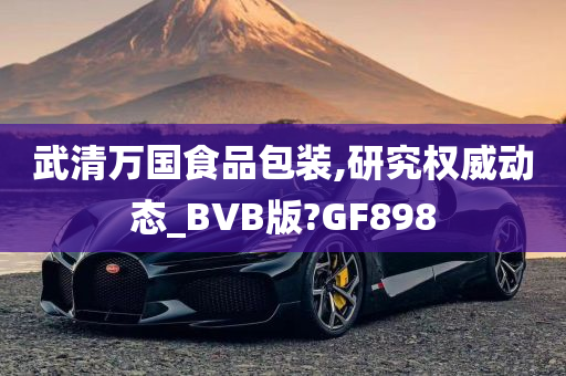 武清万国食品包装,研究权威动态_BVB版?GF898