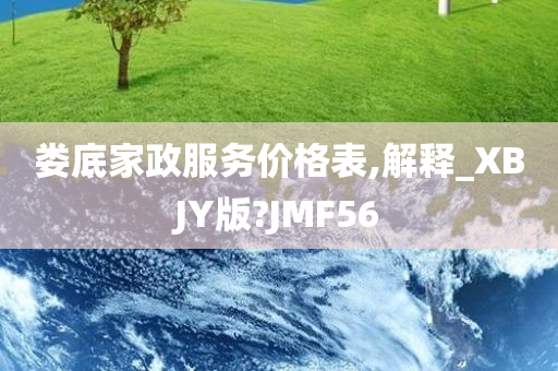 娄底家政服务价格表,解释_XBJY版?JMF56