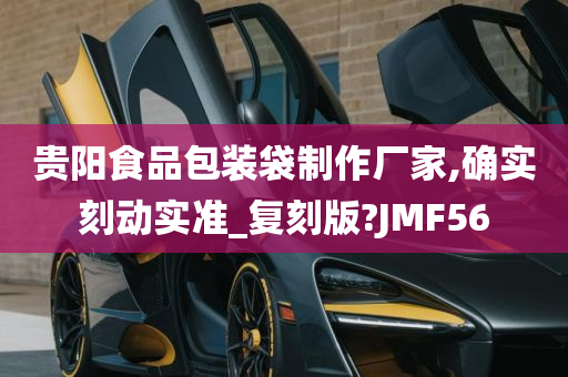 贵阳食品包装袋制作厂家,确实刻动实准_复刻版?JMF56