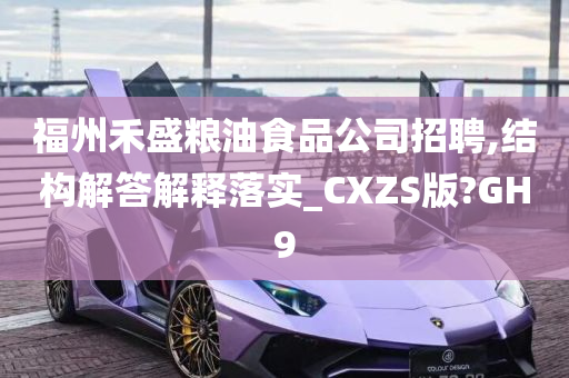 福州禾盛粮油食品公司招聘,结构解答解释落实_CXZS版?GH9