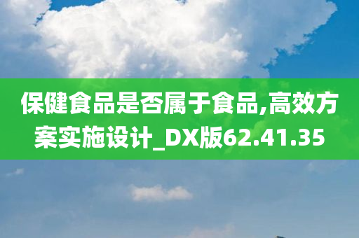 保健食品是否属于食品,高效方案实施设计_DX版62.41.35