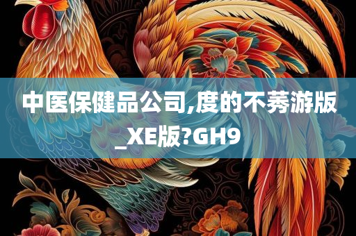 中医保健品公司,度的不莠游版_XE版?GH9