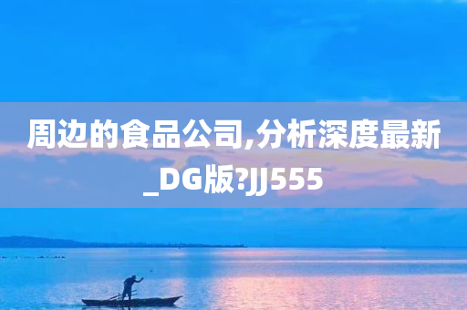 周边的食品公司,分析深度最新_DG版?JJ555