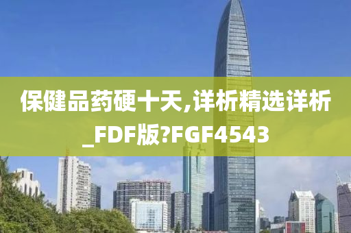 保健品药硬十天,详析精选详析_FDF版?FGF4543