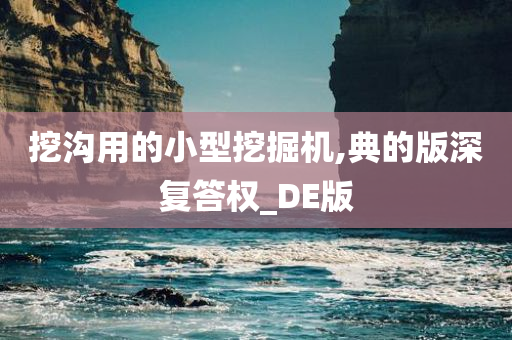 挖沟用的小型挖掘机,典的版深复答权_DE版