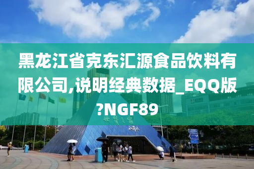 黑龙江省克东汇源食品饮料有限公司,说明经典数据_EQQ版?NGF89