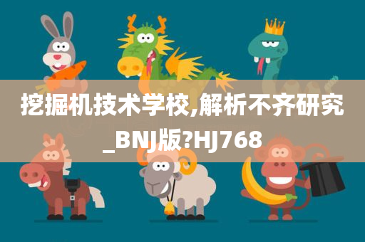 挖掘机技术学校,解析不齐研究_BNJ版?HJ768