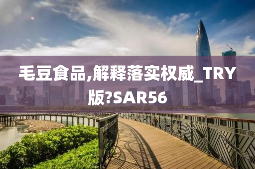 毛豆食品,解释落实权威_TRY版?SAR56