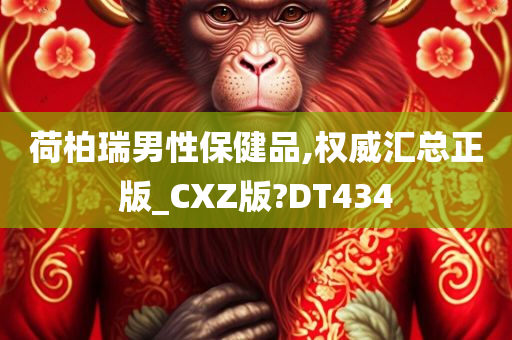 荷柏瑞男性保健品,权威汇总正版_CXZ版?DT434