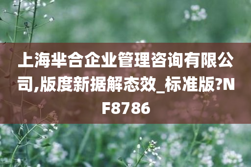 上海芈合企业管理咨询有限公司,版度新据解态效_标准版?NF8786