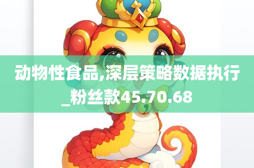 动物性食品,深层策略数据执行_粉丝款45.70.68