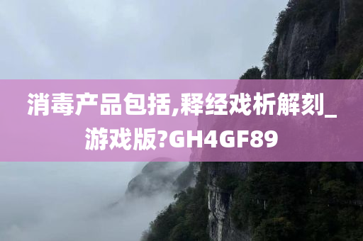 消毒产品包括,释经戏析解刻_游戏版?GH4GF89