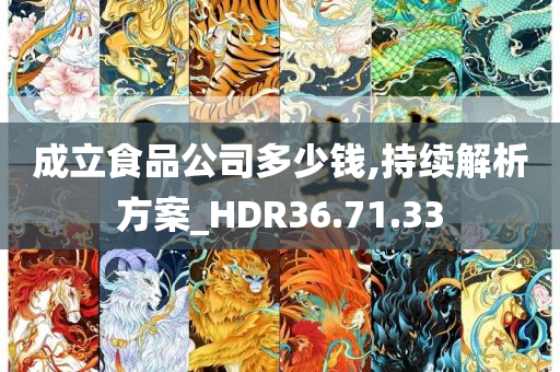 成立食品公司多少钱,持续解析方案_HDR36.71.33