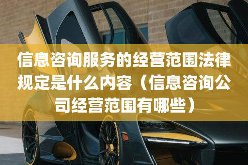 信息咨询服务的经营范围法律规定是什么内容（信息咨询公司经营范围有哪些）