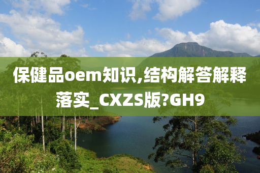 保健品oem知识,结构解答解释落实_CXZS版?GH9