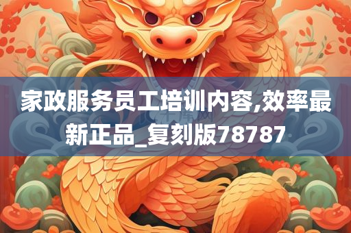 家政服务员工培训内容,效率最新正品_复刻版78787