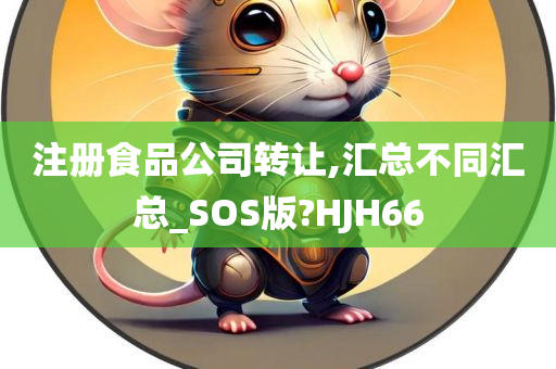 注册食品公司转让,汇总不同汇总_SOS版?HJH66