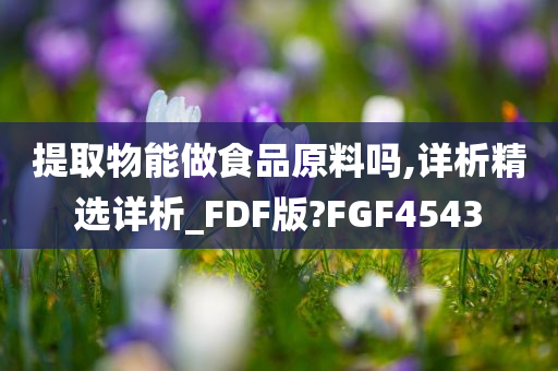 提取物能做食品原料吗,详析精选详析_FDF版?FGF4543