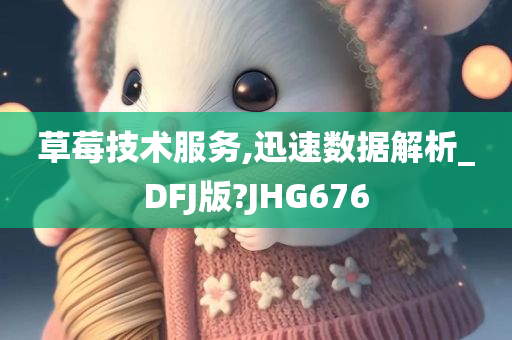 草莓技术服务,迅速数据解析_DFJ版?JHG676