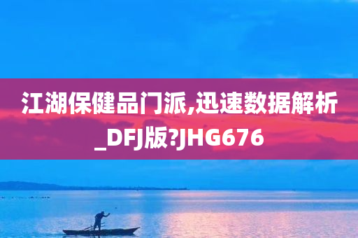 江湖保健品门派,迅速数据解析_DFJ版?JHG676