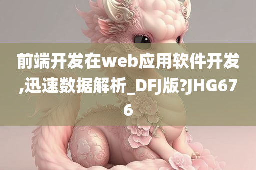 前端开发在web应用软件开发,迅速数据解析_DFJ版?JHG676