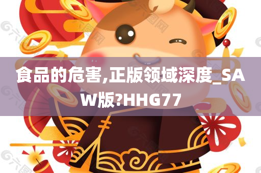 食品的危害,正版领域深度_SAW版?HHG77