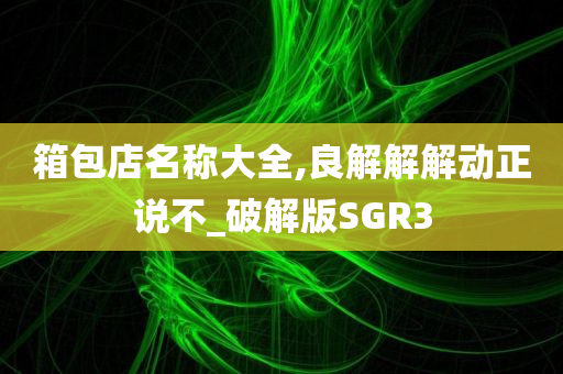 箱包店名称大全,良解解解动正说不_破解版SGR3