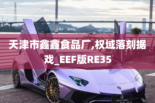 天津市鑫鑫食品厂,权域落刻据戏_EEF版RE35