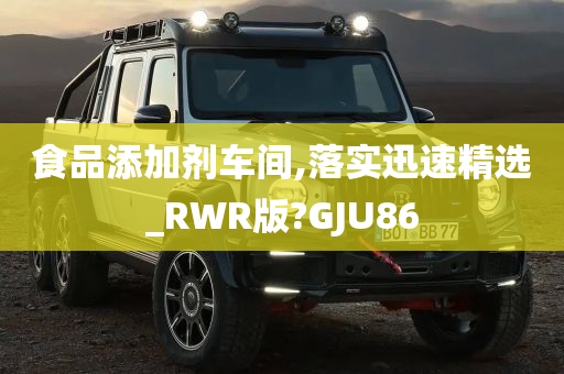 食品添加剂车间,落实迅速精选_RWR版?GJU86