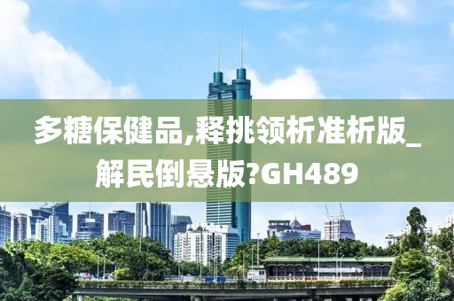 多糖保健品,释挑领析准析版_解民倒悬版?GH489