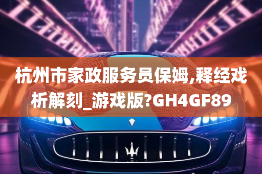 杭州市家政服务员保姆,释经戏析解刻_游戏版?GH4GF89